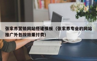 广水张家界营销网站搭建模板（张家界专业的网站推广外包按效果付费）
