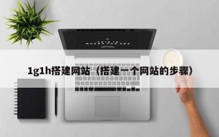 广水1g1h搭建网站（搭建一个网站的步骤）
