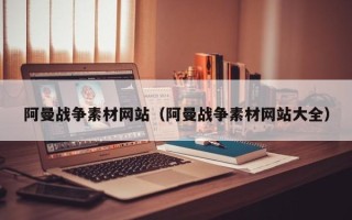 广水阿曼战争素材网站（阿曼战争素材网站大全）