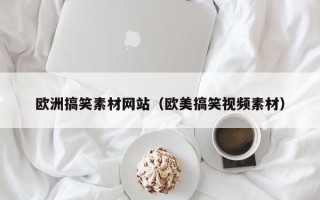 广水欧洲搞笑素材网站（欧美搞笑视频素材）