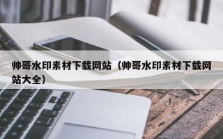 广水帅哥水印素材下载网站（帅哥水印素材下载网站大全）