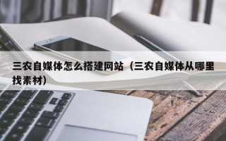 广水三农自媒体怎么搭建网站（三农自媒体从哪里找素材）