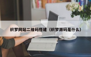 广水织梦网站二维码搭建（织梦源码是什么）
