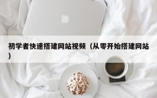 广水初学者快速搭建网站视频（从零开始搭建网站）