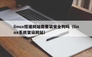 广水linux搭建网站需要装安全狗吗（linux系统架设网站）