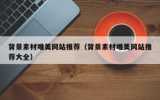 广水背景素材唯美网站推荐（背景素材唯美网站推荐大全）