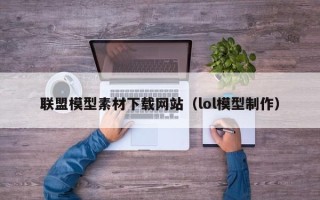 广水联盟模型素材下载网站（lol模型制作）