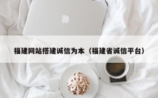 广水福建网站搭建诚信为本（福建省诚信平台）