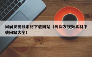 广水周润发视频素材下载网站（周润发视频素材下载网站大全）
