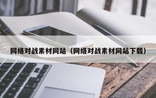 广水网络对战素材网站（网络对战素材网站下载）