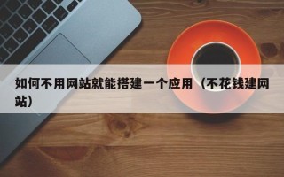 广水如何不用网站就能搭建一个应用（不花钱建网站）