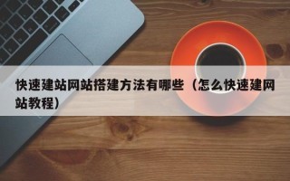 广水快速建站网站搭建方法有哪些（怎么快速建网站教程）
