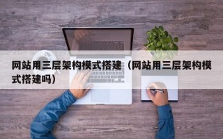 广水网站用三层架构模式搭建（网站用三层架构模式搭建吗）