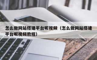 广水怎么做网站搭建平台呢视频（怎么做网站搭建平台呢视频教程）
